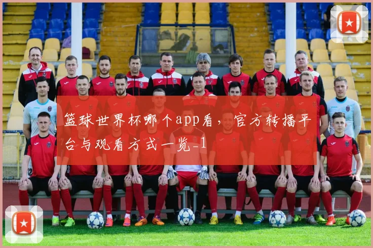 篮球世界杯哪个app看，官方转播平台与观看方式一览_1