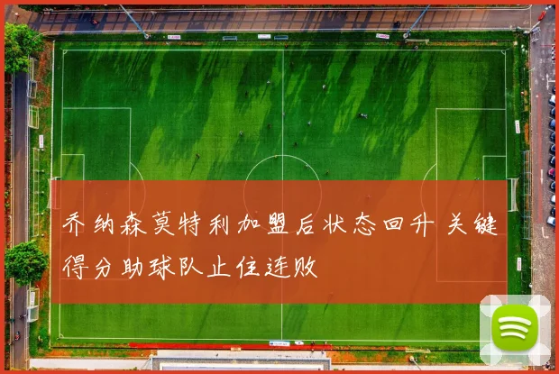 乔纳森莫特利加盟后状态回升 关键得分助球队止住连败