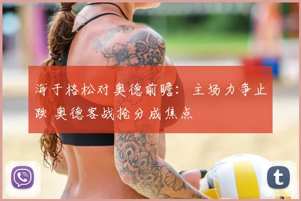 海于格松对奥德前瞻：主场力争止跌 奥德客战抢分成焦点