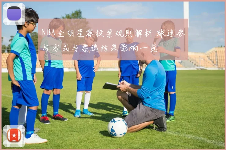 NBA全明星赛投票规则解析 球迷参与方式与票选结果影响一览