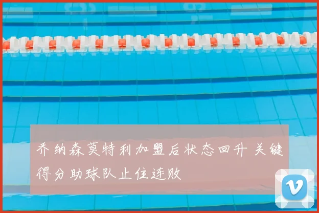 乔纳森莫特利加盟后状态回升 关键得分助球队止住连败