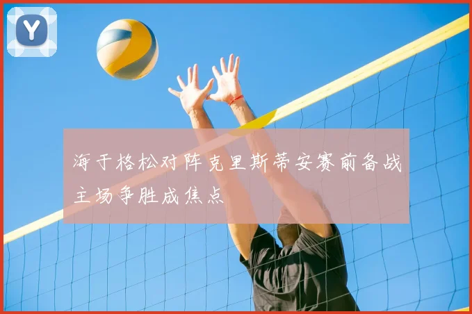 海于格松对阵克里斯蒂安赛前备战主场争胜成焦点