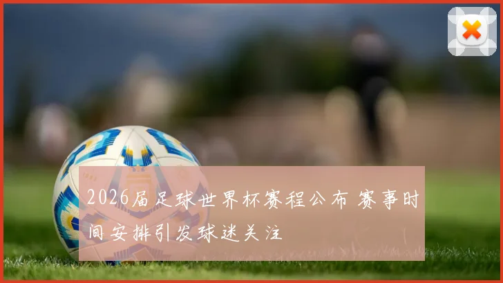2026届足球世界杯赛程公布 赛事时间安排引发球迷关注