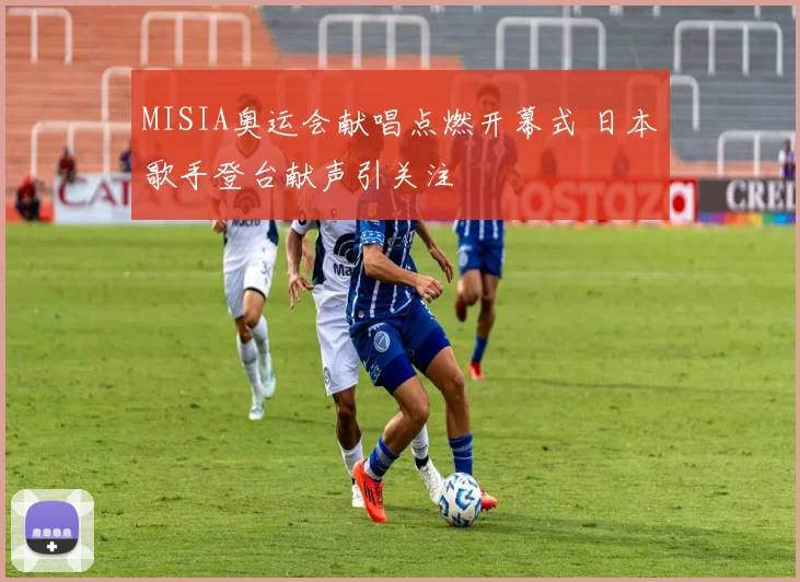 MISIA奥运会献唱点燃开幕式 日本歌手登台献声引关注
