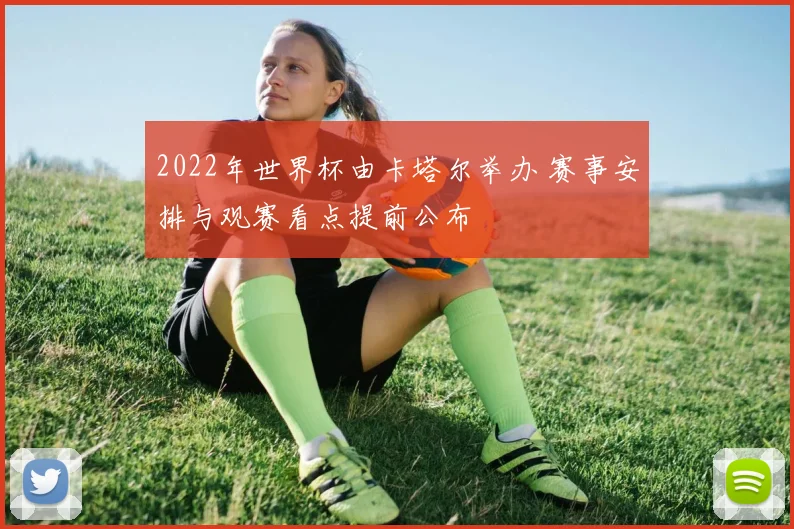 2022年世界杯由卡塔尔举办 赛事安排与观赛看点提前公布