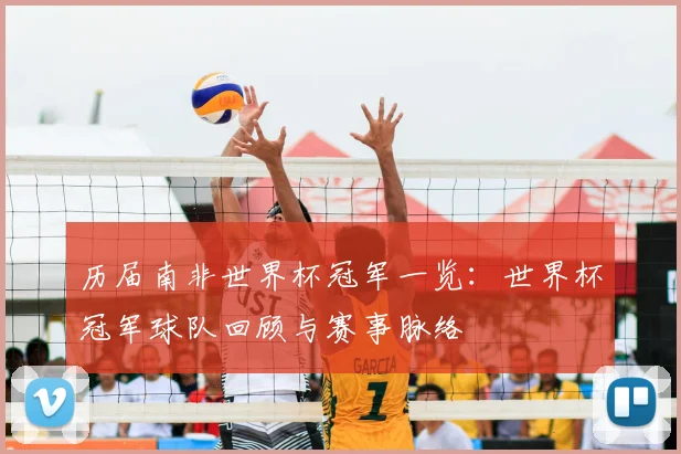 历届南非世界杯冠军一览：世界杯冠军球队回顾与赛事脉络