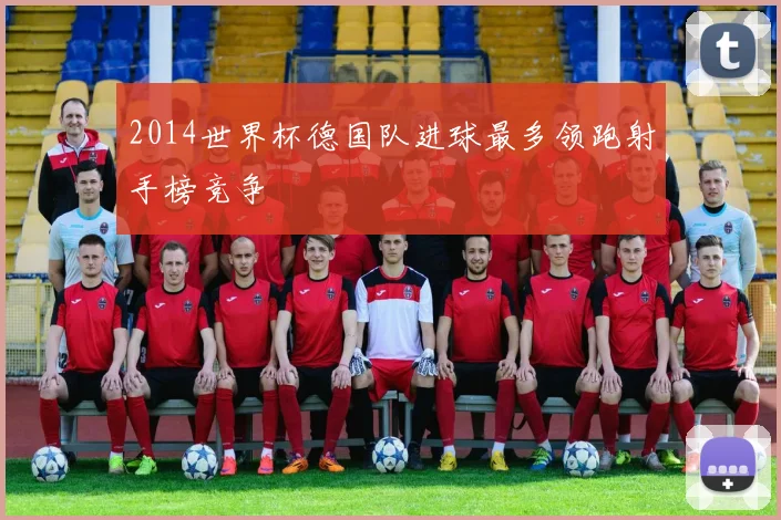2014世界杯德国队进球最多领跑射手榜竞争
