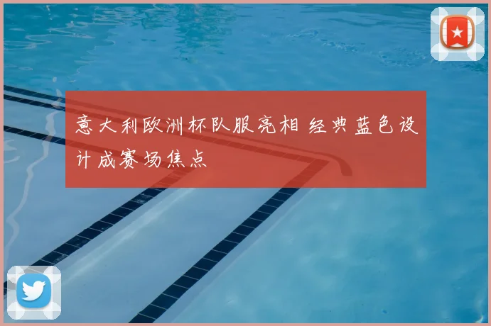 意大利欧洲杯队服亮相 经典蓝色设计成赛场焦点