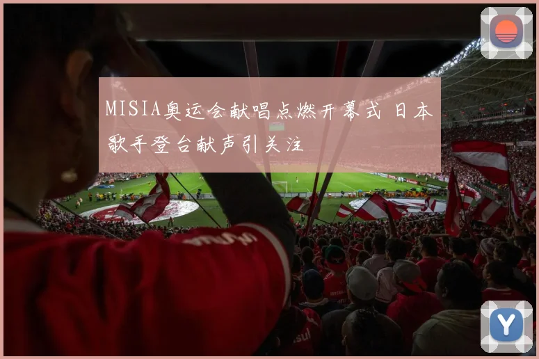MISIA奥运会献唱点燃开幕式 日本歌手登台献声引关注