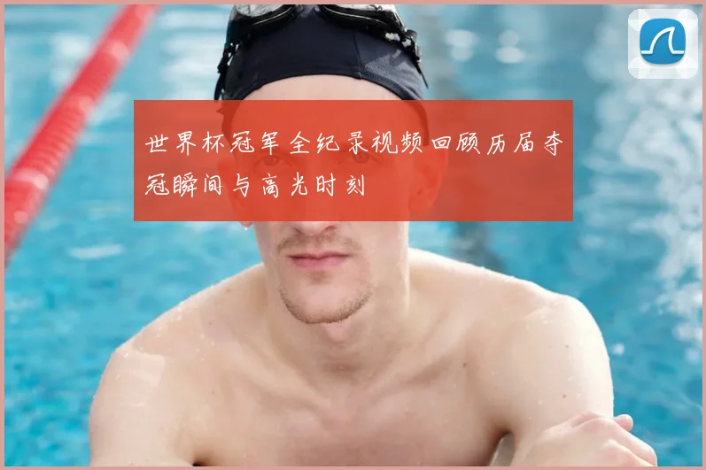 世界杯冠军全纪录视频回顾历届夺冠瞬间与高光时刻