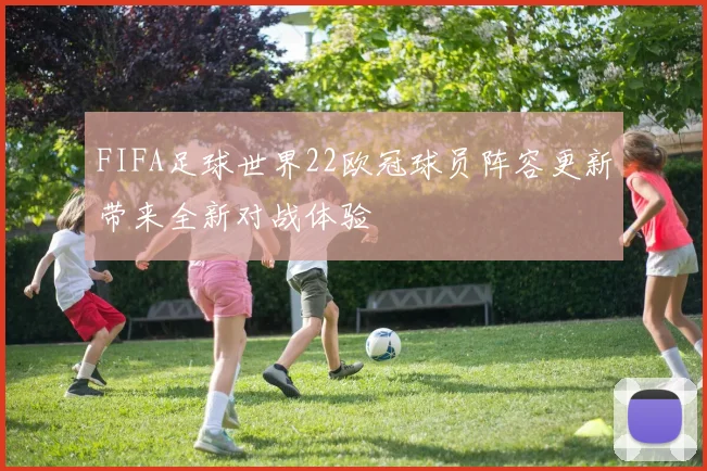 FIFA足球世界22欧冠球员阵容更新带来全新对战体验
