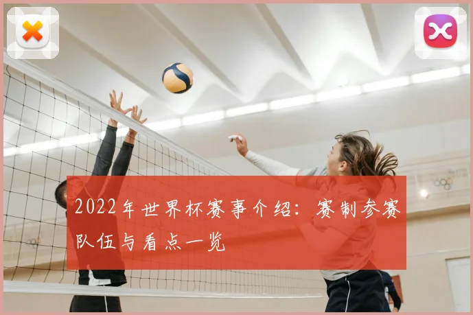 2022年世界杯赛事介绍：赛制参赛队伍与看点一览