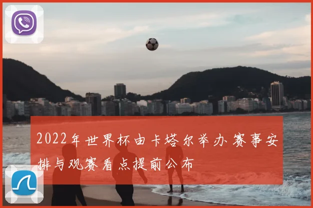 2022年世界杯由卡塔尔举办 赛事安排与观赛看点提前公布
