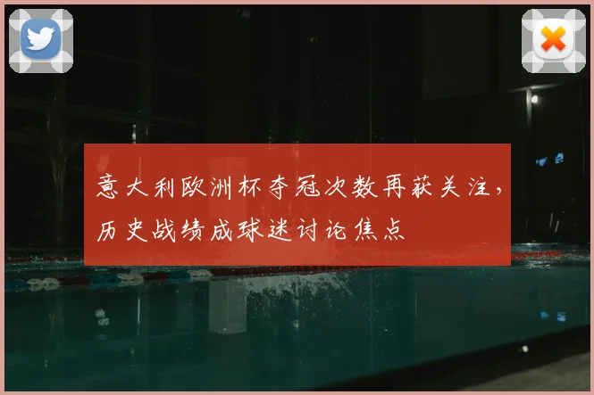 意大利欧洲杯夺冠次数再获关注，历史战绩成球迷讨论焦点